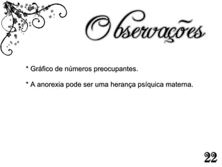* Gráfico de números preocupantes. * A anorexia pode ser uma herança psíquica materna.  