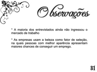 * A maioria dos entrevistados ainda não ingressou o mercado de trabalho * As empresas usam a beleza como fator de seleção, na quais pessoas com melhor aparência apresentam maiores chances de conseguir um emprego. 