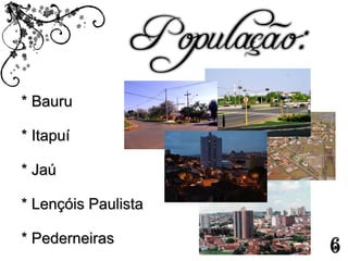 * Bauru * Itapuí * Jaú * Lençóis Paulista * Pederneiras 