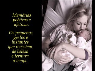 Memórias
poéticas e
afetivas.
Os pequenos
gestos e
instantes
que revestem
de beleza
e ternura
o tempo.
 