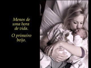 A vida é um instante, um sopro.
Menos de
uma hora
de vida.
O primeiro
beijo.
 
