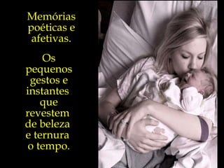 Memórias poéticas e afetivas. Os pequenos gestos e instantes  que revestem  de beleza  e ternura  o tempo. 