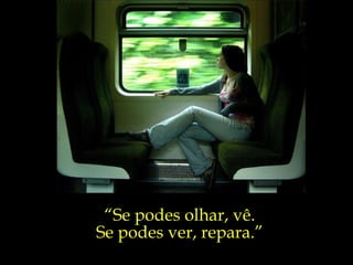 “ Se podes olhar, vê. Se podes ver, repara.” 