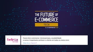 Futuro do e-commerce: microsserviços, escalabilidade
e como é importante conhecer o cliente em todos os meios omni
William Bruno | Head de TI
 