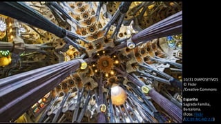 10/31 DIAPOSITIVOS
© Flickr
/Creative Commons
Espanha
Sagrada Família,
Barcelona.
(Foto: Flickr
/CC BY-NC-ND 2.0)
 