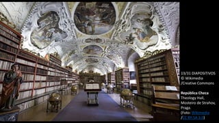 13/31 DIAPOSITIVOS
© Wikimedia
/Creative Commons
República Checa
Theology Hall,
Mosteiro de Strahov,
Praga.
(Foto: Wikimedia
/CC BY-SA 3.0)
 