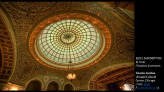 18/31 DIAPOSITIVOS
© Flickr
/Creative Commons
Estados Unidos
Chicago Cultural
Center, Chicago.
(Foto: Flickr
/CC BY-NC-ND 2.0)
 