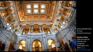 20/31 DIAPOSITIVOS
© Flickr
/Creative Commons
Estados Unidos
Salão principal da
Biblioteca do
Congresso,
Washington, D.C..
(Foto: Flickr
/CC BY-NC-ND 2.0)
 