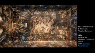 22/31 DIAPOSITIVOS
© Wikimedia
/Creative Commons
Itália
Igreja de São
Pantaleão, Dorsoduro,
Veneza.
(Foto: Wikimedia
/CC BY-SA 4.0)
 