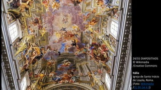 24/31 DIAPOSITIVOS
© Wikimedia
/Creative Commons
Itália
Igreja de Santo Inácio
de Loyola, Roma.
(Foto: Wikimedia
/CC BY-SA 4.0)
 
