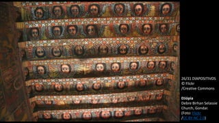 26/31 DIAPOSITIVOS
© Flickr
/Creative Commons
Etiópia
Debre Birhan Selassie
Church, Gondar.
(Foto: Flickr
/CC BY-NC 2.0)
 