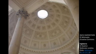 28/31 DIAPOSITIVOS
© Wikimedia
/Creative Commons
Inglaterra
St Stephen
Walbrook, Londres.
(Foto: Wikimedia
/CC BY-SA 3.0)
 