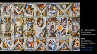 3/31 DIAPOSITIVOS
© Wikimedia
/Creative Commons
Itália
Capela Sistina,
Cidade do Vaticano,
Roma.
(Foto: Wikimedia
/CC BY-SA 3.0)
 