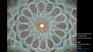 4/31 DIAPOSITIVOS
© Wikimedia
/Creative Commons
Irão
Túmulo de Hafez,
Xiraz.
(Foto: Wikimedia
/CC BY 3.0)
 