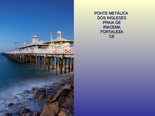 PONTE METÁLICA  DOS INGLESES PRAIA DE IRACEMA FORTALEZA CE 