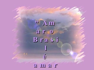 “ Amar o Brasil é  amar a si mesmo” 