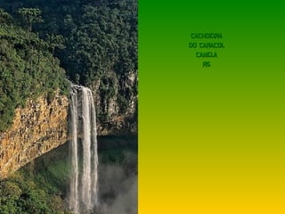 CACHOEIRA
DO CARACOL
  CANELA
    RS
 