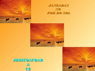 JANGADAS
                  NO
              POR DO SOL




JERICOACOAR
     A
     CE
 