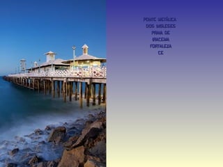 PONTE METÁLICA
 DOS INGLESES
    PRAIA DE
    IRACEMA
   FORTALEZA
       CE
 