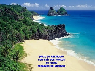 PRAIA DO AMERICANO
COM BAÍA DOS PORCOS
      AO FUNDO
FERNANDO DE NORONHA
 