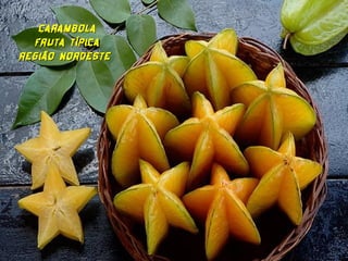 CARAMBOLA
  FRUTA TÍPICA
REGIÃO NORDESTE
 