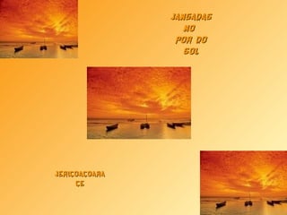 JANGADASJANGADAS
NONO
POR DOPOR DO
SOLSOL
JERICOACOARAJERICOACOARA
CECE
 