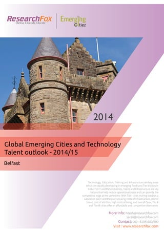 Emerging City Report - Belfast (2014)
Sample Report
explore@researchfox.com
+1-408-469-4380
+91-80-6134-1500
www.researchfox.com
www.emergingcitiez.com
 1
 