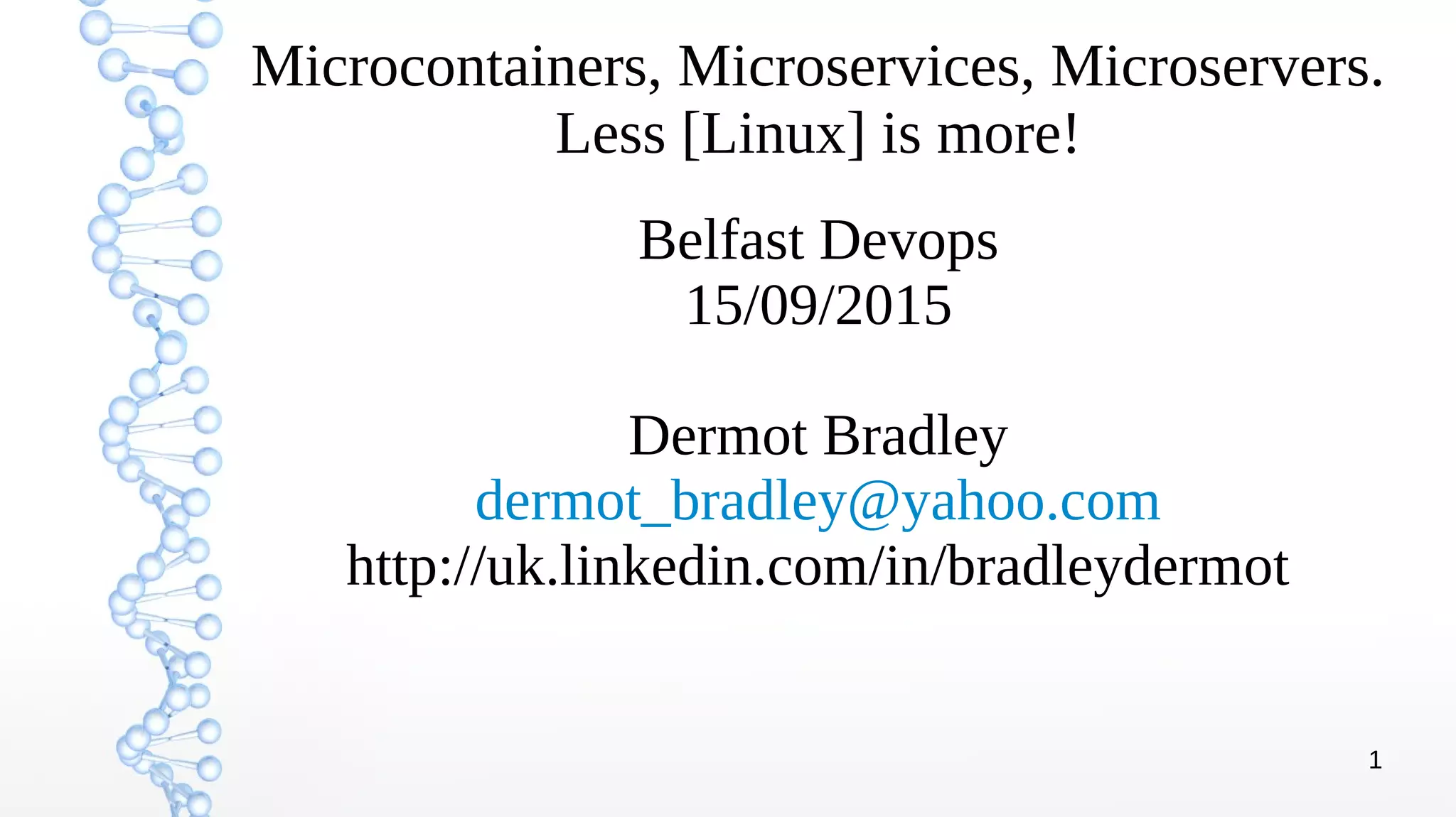 1
Microcontainers, Microservices, Microservers.
Less [Linux] is more!
Belfast Devops
15/09/2015
Dermot Bradley
dermot_bradley@yahoo.com
http://uk.linkedin.com/in/bradleydermot
 