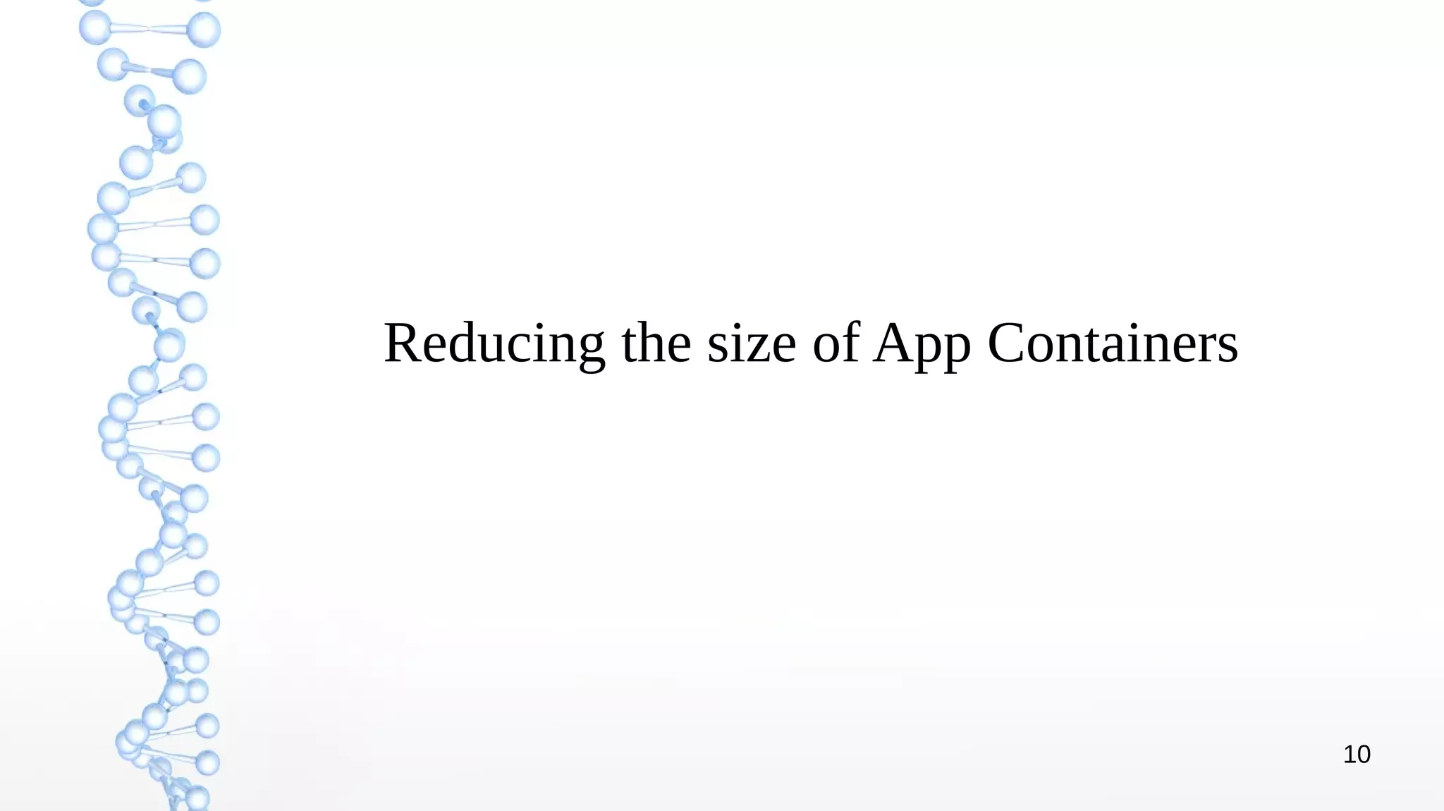10
Reducing the size of App Containers
 