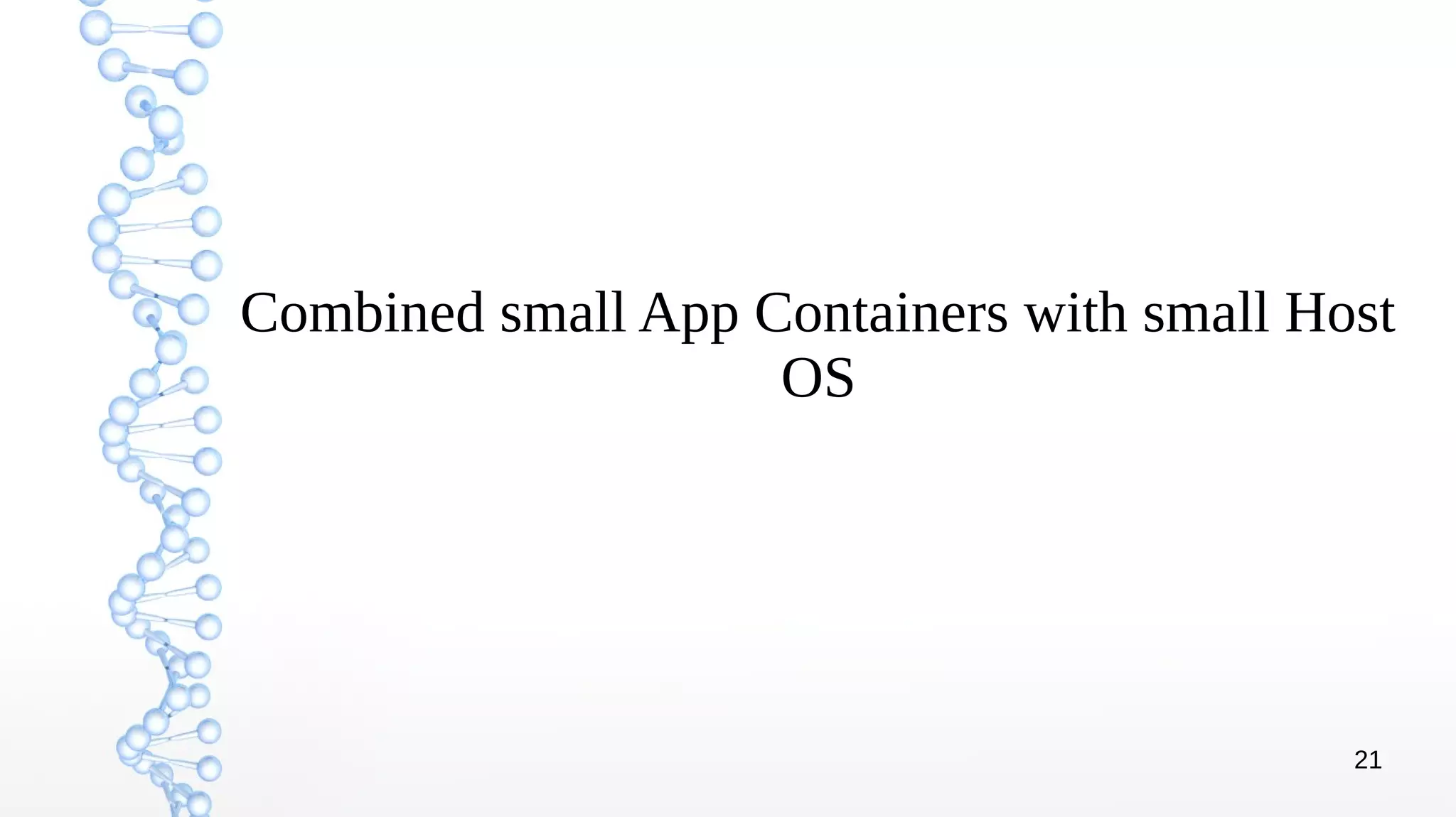 21
Combined small App Containers with small Host
OS
 