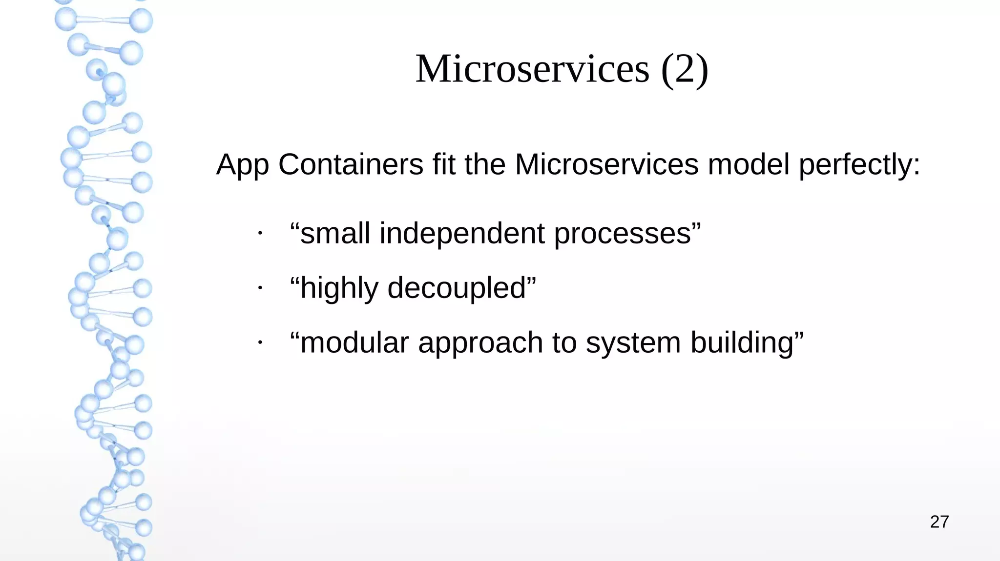 27
Microservices (2)
●
“small independent processes”
●
“highly decoupled”
●
“modular approach to system building”
App Containers fit the Microservices model perfectly:
 