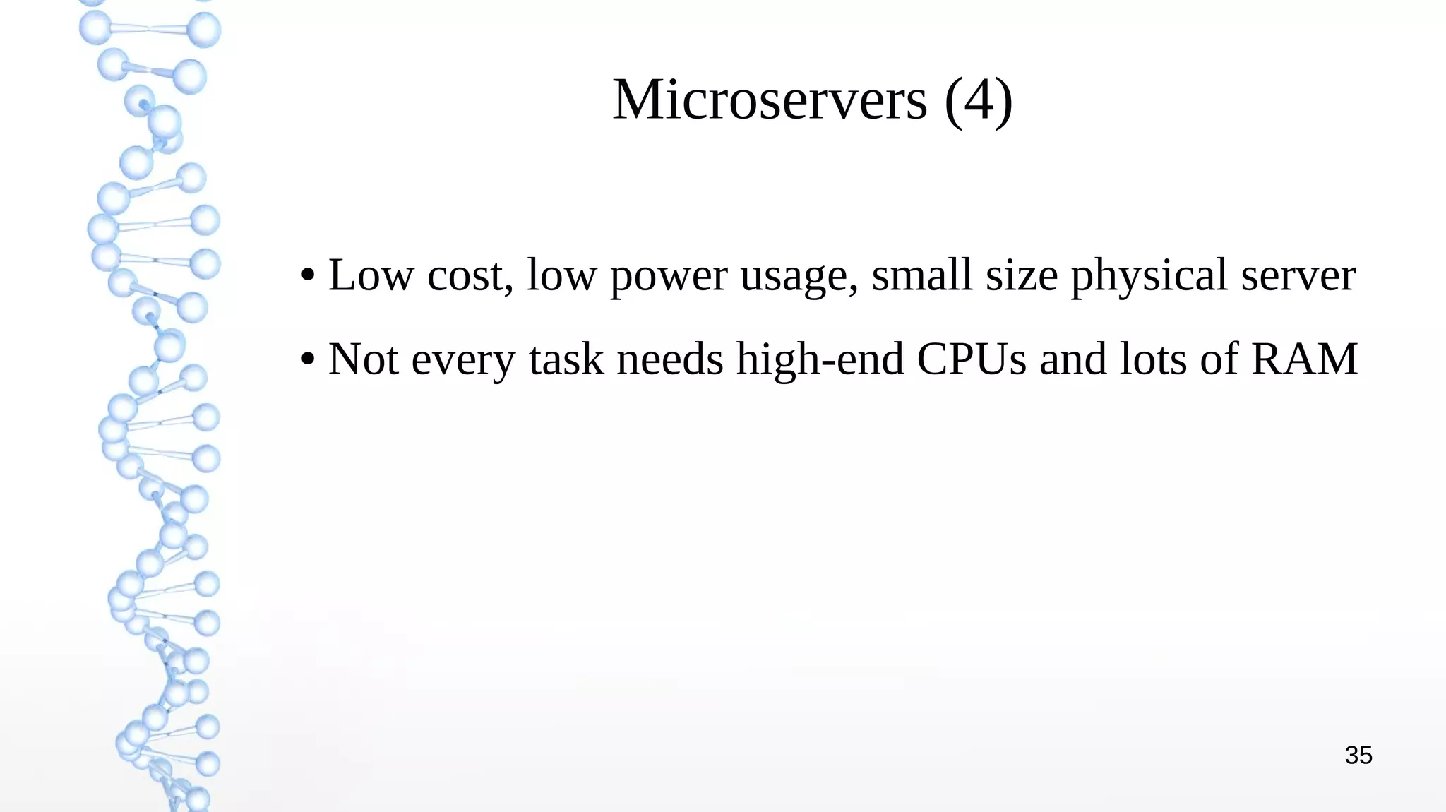 35
Microservers (4)
● Low cost, low power usage, small size physical server
● Not every task needs high-end CPUs and lots of RAM
 