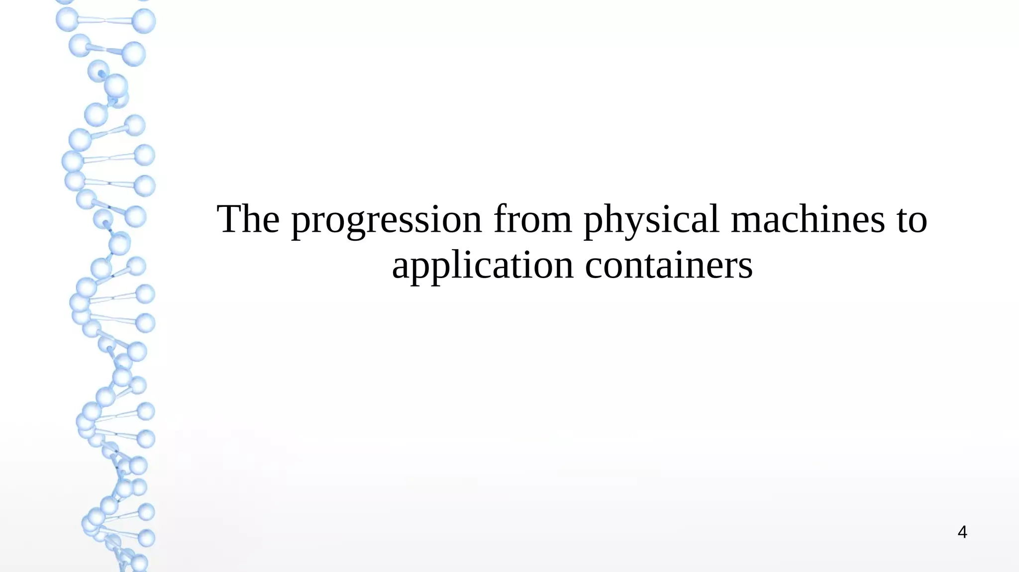 4
The progression from physical machines to
application containers
 
