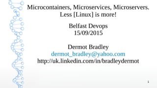 1
Microcontainers, Microservices, Microservers.
Less [Linux] is more!
Belfast Devops
15/09/2015
Dermot Bradley
dermot_bradley@yahoo.com
http://uk.linkedin.com/in/bradleydermot
 