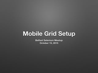 Mobile Grid Setup
Belfast Selenium Meetup
October 15, 2015
 