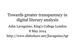 Towards greater transparency in
digital literary analysis
John Lavagnino, King‟s College London
8 May 2014
Slides at http://goo.gl/dPGhPw
 