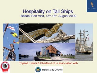 Hospitality on Tall Ships  Belfast Port Visit, 13 th -16 th   August 2009 Topsail Events & Charters Ltd in association with 