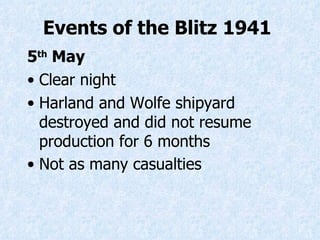5 th  May Clear night H arland  and W olfe shipyard  destroyed and did not resume production for 6 months Not as many casualties   Events of the Blitz 1941   