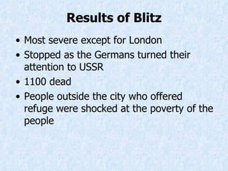 Results of Blitz Most severe except  for  London Stopped as the Germans turned their attention to USSR 1100 dead People outside the city who offered refuge were shocked at the poverty of the people 