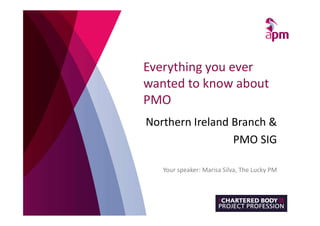 Everything you ever
wanted to know about
PMO
Northern Ireland Branch &
PMO SIG
Your speaker: Marisa Silva, The Lucky PM
 