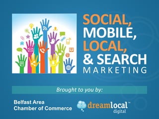 SOCIAL, 
MOBILE, 
LOCAL, 
& 
SEARCH 
MARKE T I N G 
Brought 
to 
you 
by: 
Belfast Area 
Chamber of Commerce 
 