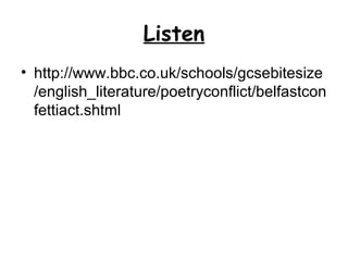 Listen
• http://www.bbc.co.uk/schools/gcsebitesize
/english_literature/poetryconflict/belfastcon
fettiact.shtml
 