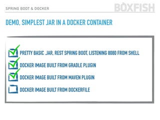 PRETTY BASIC .JAR, REST SPRING BOOT, LISTENING 8080 FROM SHELL
DOCKER IMAGE BUILT FROM GRADLE PLUGIN
DOCKER IMAGE BUILT FROM MAVEN PLUGIN
DOCKER IMAGE BUILT FROM DOCKERFILE
SPRING BOOT & DOCKER
DEMO, SIMPLEST JAR IN A DOCKER CONTAINER
 