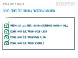 PRETTY BASIC .JAR, REST SPRING BOOT, LISTENING 8080 FROM SHELL
DOCKER IMAGE BUILT FROM GRADLE PLUGIN
DOCKER IMAGE BUILT FROM MAVEN PLUGIN
DOCKER IMAGE BUILT FROM DOCKERFILE
SPRING BOOT & DOCKER
DEMO, SIMPLEST JAR IN A DOCKER CONTAINER
 