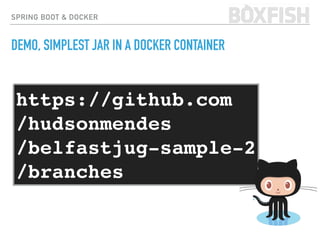 SPRING BOOT & DOCKER
DEMO, SIMPLEST JAR IN A DOCKER CONTAINER
https://github.com 
/hudsonmendes 
/belfastjug-sample-2 
/branches
 