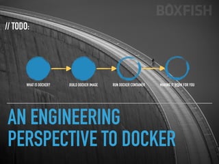 AN ENGINEERING
PERSPECTIVE TO DOCKER
// TODO:
WHAT IS DOCKER? BUILD DOCKER IMAGE RUN DOCKER CONTAINER MAKING IT WORK FOR YOU
 