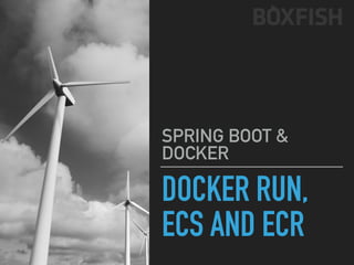 DOCKER RUN,
ECS AND ECR
SPRING BOOT &
DOCKER
 