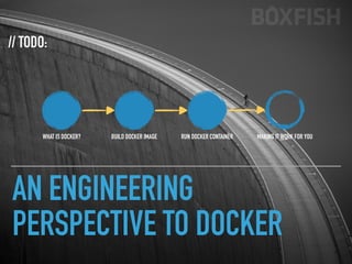 AN ENGINEERING
PERSPECTIVE TO DOCKER
// TODO:
WHAT IS DOCKER? BUILD DOCKER IMAGE RUN DOCKER CONTAINER MAKING IT WORK FOR YOU
 