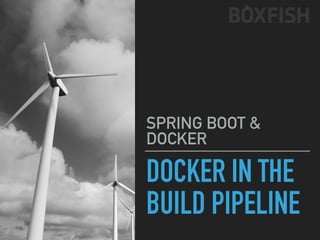 DOCKER IN THE
BUILD PIPELINE
SPRING BOOT &
DOCKER
 
