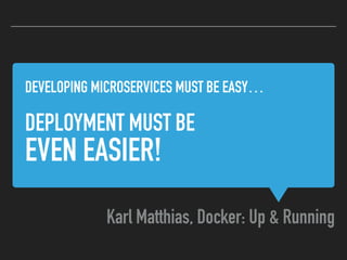 DEVELOPING MICROSERVICES MUST BE EASY… 
DEPLOYMENT MUST BE 
EVEN EASIER!
Karl Matthias, Docker: Up & Running
 